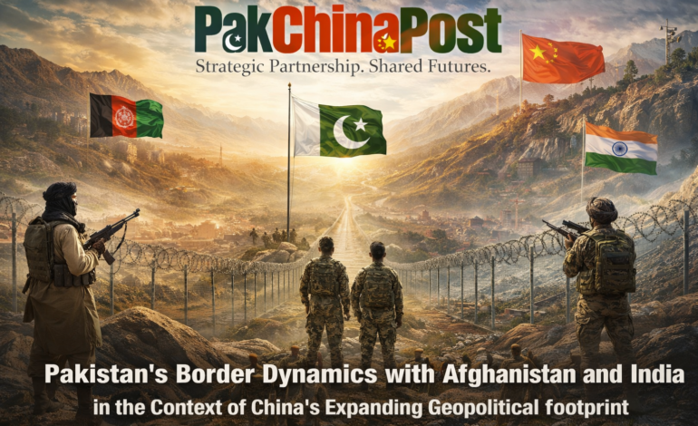 Pakistan’s Border Dynamics with Afghanistan and India in the Context of China’s Expanding Geopolitical Footprint